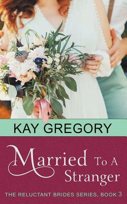 Married To A Stranger (The Reluctant Brides Series, Book 3) by Kay Gregory