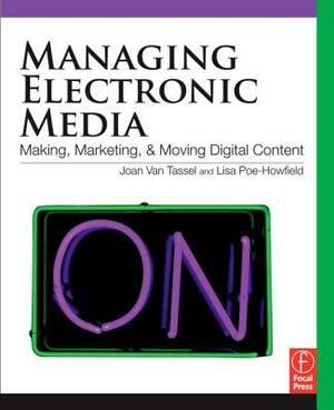 Managing Electronic Media: Making, Marketing, and Moving Digital Content by Lisa Poe-Howfield, Joan Van Tassel