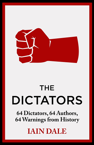 The Dictators: 64 Dictators, 64 Authors, 64 Warnings from History by Iain Dale