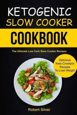 Ketogenic Slow Cooker Cookbook: (2 in 1): The Ultimate Low Carb Slow Cooker Recipes (Delicious Keto Crockpot Recipes to Lose Weight) by John D. Gibson, Robert Silver