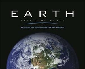 Earth, Spirit of Place: Featuring Photographs of Chris Hadfield by John McQuarrie, Chris Hadfield