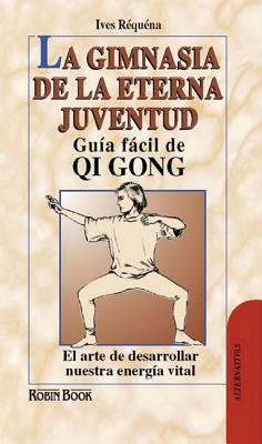 La Gimnasia de la Eterna Juventud: Guía Fácil de Qi Gong: El Arte de Desarrollar Nuestra Energía Vital by Ives Requena