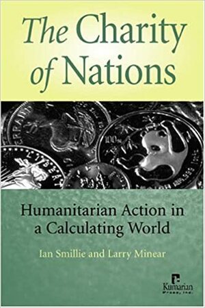 The Charity of Nations: Humanitarian Action in a Calculating World by Larry Minear, Ian Smillie