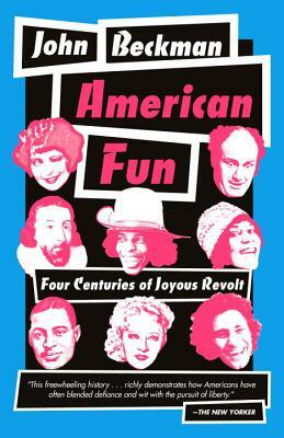 American Fun: Four Centuries of Joyous Revolt by John Beckman