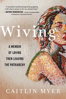 Wiving: A Memoir of Loving Then Leaving the Patriarchy by Caitlin Myer