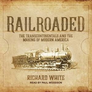 Railroaded: The Transcontinentals and the Making of Modern America by Richard White