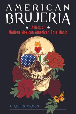 American Brujeria: Modern Mexican-American Folk Magic by J. Allen Cross