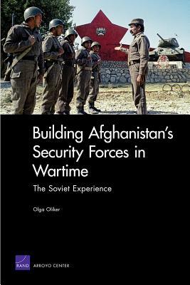 Building Afghanistan's Security Forces in Wartime: The Soviet Experience by Olga Oliker