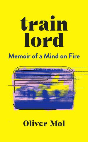 Train Lord: The astonishing true story of becoming lost and finding yourself again by Oliver Mol