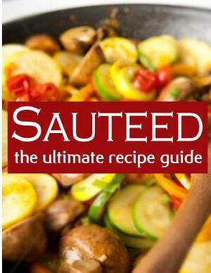 Sauteed: The Ultimate Recipe Guide by Sarah Dempsen