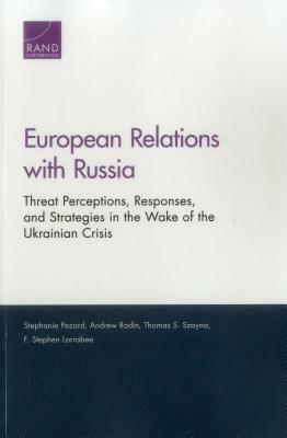 European Relations with Russia: Threat Perceptions, Responses, and Strategies in the Wake of the Ukrainian Crisis by Thomas S. Szayna, Andrew Radin, Stephanie Pezard