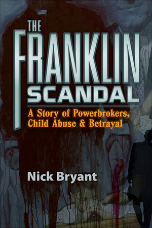 The Franklin Scandal: A Story of Powerbrokers, Child Abuse & Betrayal by Nick Bryant