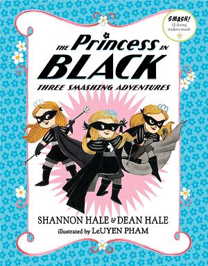 The Princess in Black: Three Smashing Adventures: Books 1-3 by Shannon Hale, Dean Hale, LeUyen Pham