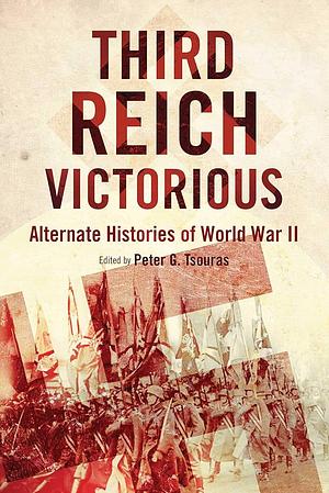 Third Reich Victorious: Alternate Histories of World War II by Peter G. Tsouras (Editor)
