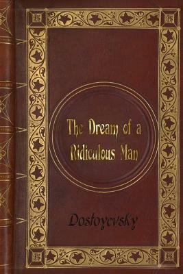 Dostoyevsky - The Dream of a Ridiculous Man by Fyodor Dostoevsky, Fyodor Dostoevsky