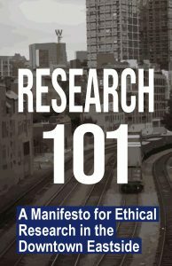 Research 101: A Manifesto for Ethical Research in the Downtown Eastside by DJ Joe, Greg Fresz, Phoenix Winter, Laura Shaver, Patrick Smith, Jim McLeod, Caroline Doerksen, Steven Pham, Scott Nuefeld, Martin Steward, Nicolas Leech-Crier, Louise Boilevin, Jules Chapman, Samona Marsh, Lindsay Deane, Dean Wilson