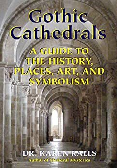 Gothic Cathedrals: A Guide to the History, Places, Art, and Symbolism by Karen Ralls