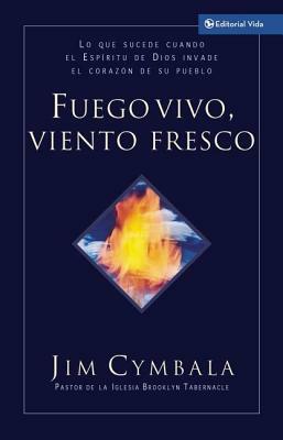 Fuego Vivo, Viento Fresco: Lo Que Sucede Cuando El Espíritu de Dios Invade El Corazón de Su Pueblo by Jim Cymbala