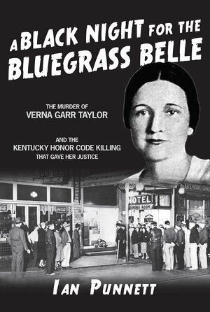Black Night for the Bluegrass Belle a: The Murder of Verna Garr Taylor and the Kentucky Honor Code That Gave Her Justice by Ian Punnett
