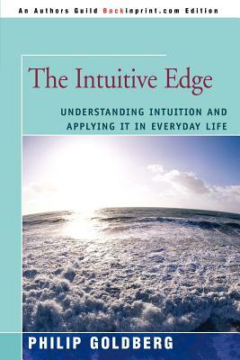 The Intuitive Edge: Understanding Intuition and Applying It in Everyday Life by Philip Goldberg