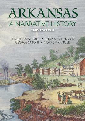 Arkansas: A Narrative History by Thomas A. Deblack, George Sabo, Jeannie M. Whayne