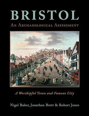 Bristol: An Archaeological Assessment: A Worshipful Town and Famous City by Nigel Baker, Jonathan Brett, Robert Jones