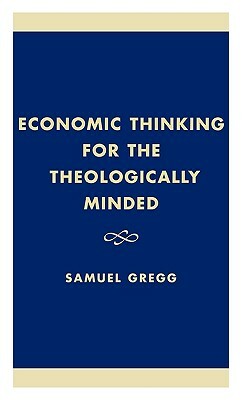 Economic Thinking for the Theologically Minded by Samuel Gregg