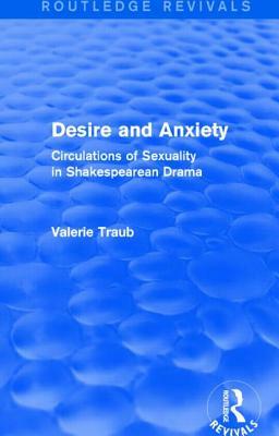 Desire and Anxiety (Routledge Revivals): Circulations of Sexuality in Shakespearean Drama by Valerie Traub