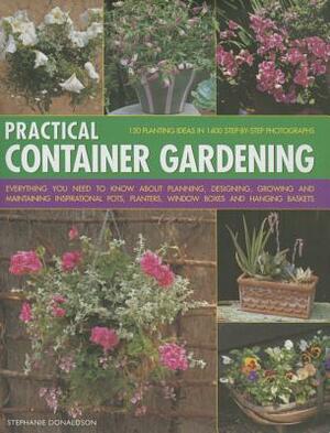 Practical Container Gardening: 150 Planting Ideas in 1400 Step-By-Step Photographs: Everything You Need to Know about Planning, Designing, Growing an by Stephanie Donaldson