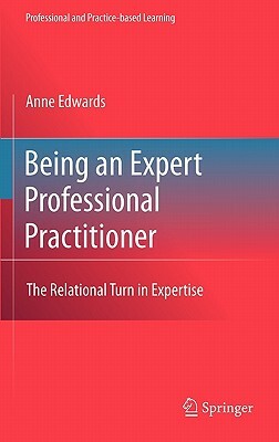 Being an Expert Professional Practitioner: The Relational Turn in Expertise by Anne Edwards