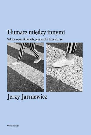 Tłumacz między innymi. Szkice o przekładach, językach i literaturze by Jerzy Jarniewicz