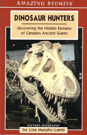 Dinosaur Hunters: Uncovering the Hidden Remains of Canada's Ancient Giants by Lisa Murphy-Lamb
