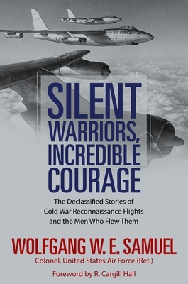 Silent Warriors, Incredible Courage: The Declassified Stories of Cold War Reconnaissance Flights and the Men Who Flew Them by Wolfgang W.E. Samuel