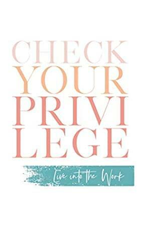 Check Your Privilege: Live Into The Work by Cara Meredith, Britney Stafford, Jennifer Kinney, Jaime Blanco, Myisha T. Hill