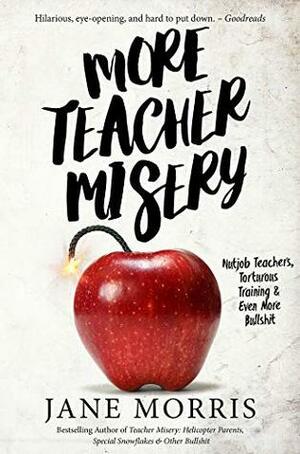 More Teacher Misery: Nutjob Teachers, Torturous Training, & Even More Bullshit by Jane Morris