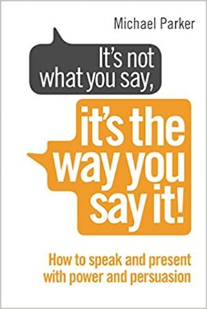 It's Not What You Say, It's The Way You Say It! by Michael Parker