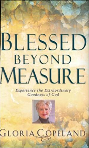 Blessed Beyond Measure: Experience the Extraordinary Goodness of God by Gloria Copeland