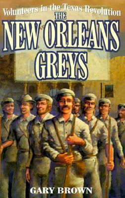 Volunteers in the Texas Revolution: The New Orleans Greys by Gary Brown