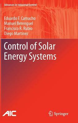 Control of Solar Energy Systems by Francisco R. Rubio, Manuel Berenguel, Eduardo F. Camacho