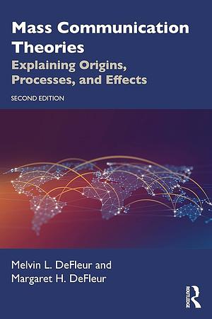 Mass Communication Theories: Explaining Origins, Processes, and Effects by Melvin L. DeFleur, Margaret H. DeFleur