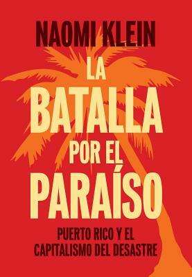 La Batalla Por El Paraíso: Puerto Rico Y El Capitalismo del Desastre = The Battle for Paradise by Naomi Klein