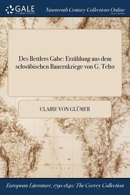 Des Bettlers Gabe: Erzahlung Aus Dem Schwabischen Bauernkriege Von G. Telto by Claire Von Glumer