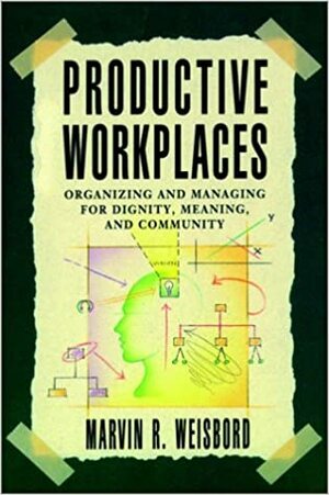 Productive Workplaces: Organizing and Managing for Dignity, Meaning, and Community by Marvin Weisbord