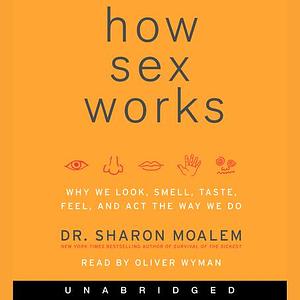 How Sex Works: Why We Look, Smell, Taste, Feel, and Act the Way We Do by Sharon Moalem