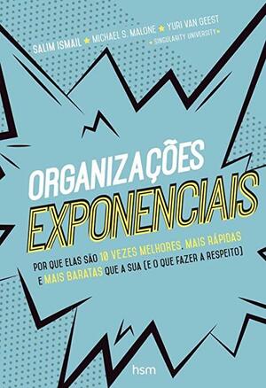 Organizações Exponenciais: Porque elas são 10 vezes melhores,mais rápidas e mais baratas que a sua by Salim Ismail