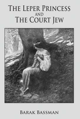 The Leper Princess and the Court Jew by Barak a. Bassman