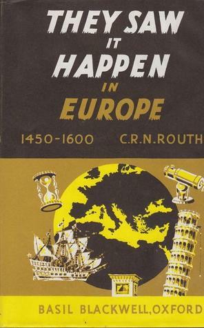 They Saw It Happen In Europe: An Anthology of Eyewitnesses' Accounts of Events in European History 1450-1600 by C.R.N. Routh