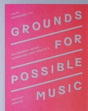 Grounds for Possible Music: On Gender, Voice, Language, and Identity by Julia Eckhardt