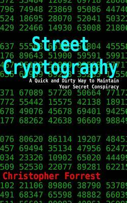 Street Cryptography: A Quick and Dirty Way to Maintain Your Secret Conspiracy by Christopher Forrest