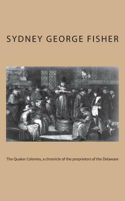 The Quaker Colonies, a chronicle of the proprietors of the Delaware by Sydney George Fisher